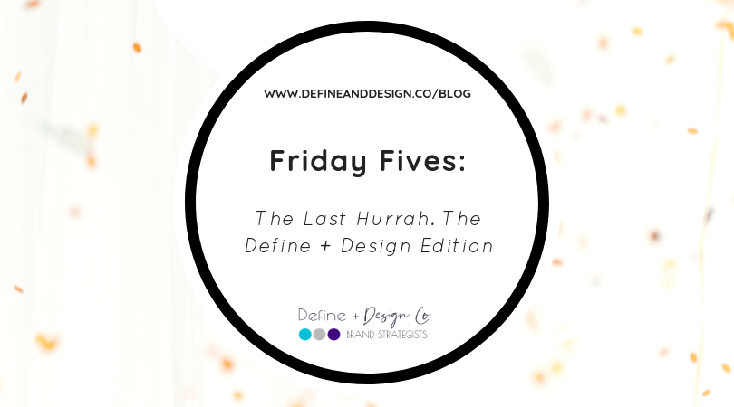 Friday Fives: Our Last Hurrah. The Define + Design Co. Edition